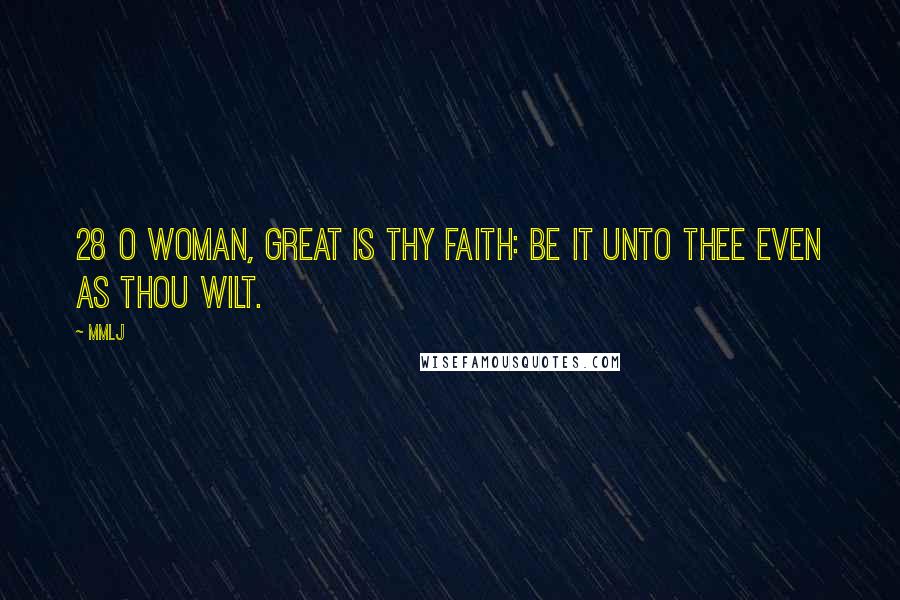 MMLJ Quotes: 28 O woman, great is thy faith: be it unto thee even as thou wilt.