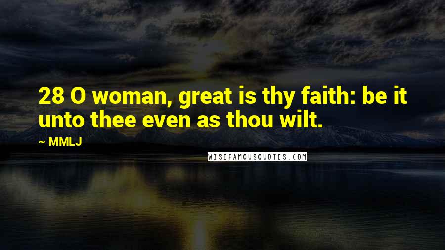 MMLJ Quotes: 28 O woman, great is thy faith: be it unto thee even as thou wilt.