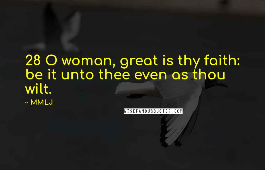 MMLJ Quotes: 28 O woman, great is thy faith: be it unto thee even as thou wilt.