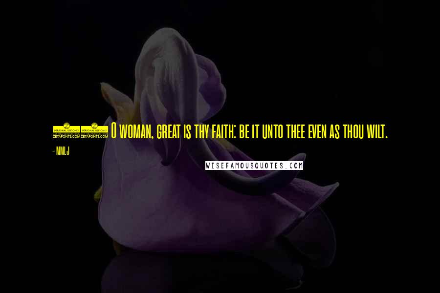 MMLJ Quotes: 28 O woman, great is thy faith: be it unto thee even as thou wilt.