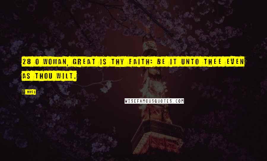 MMLJ Quotes: 28 O woman, great is thy faith: be it unto thee even as thou wilt.