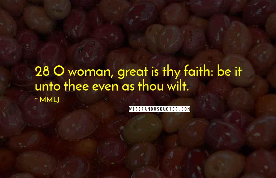MMLJ Quotes: 28 O woman, great is thy faith: be it unto thee even as thou wilt.