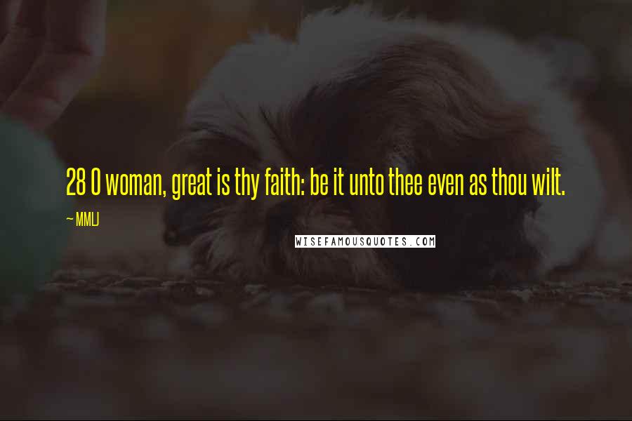 MMLJ Quotes: 28 O woman, great is thy faith: be it unto thee even as thou wilt.