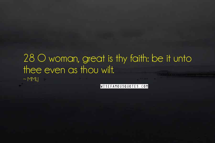 MMLJ Quotes: 28 O woman, great is thy faith: be it unto thee even as thou wilt.