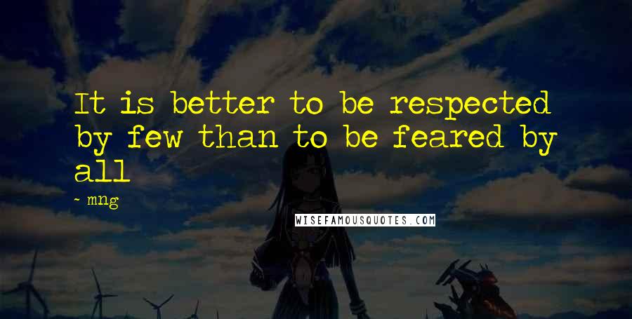 Mng Quotes: It is better to be respected by few than to be feared by all