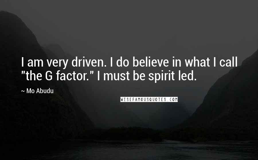 Mo Abudu Quotes: I am very driven. I do believe in what I call "the G factor." I must be spirit led.
