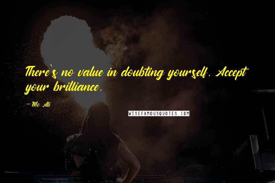 Mo Ali Quotes: There's no value in doubting yourself. Accept your brilliance.