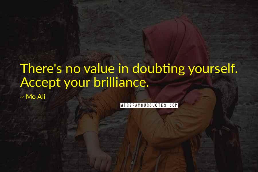 Mo Ali Quotes: There's no value in doubting yourself. Accept your brilliance.