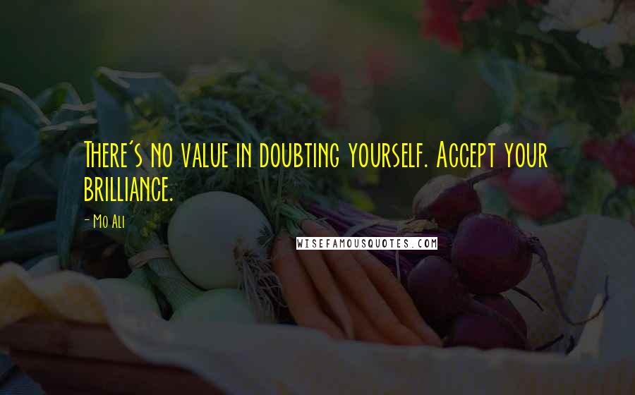 Mo Ali Quotes: There's no value in doubting yourself. Accept your brilliance.