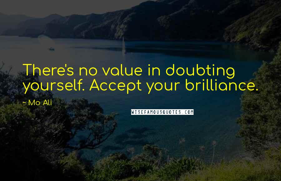 Mo Ali Quotes: There's no value in doubting yourself. Accept your brilliance.