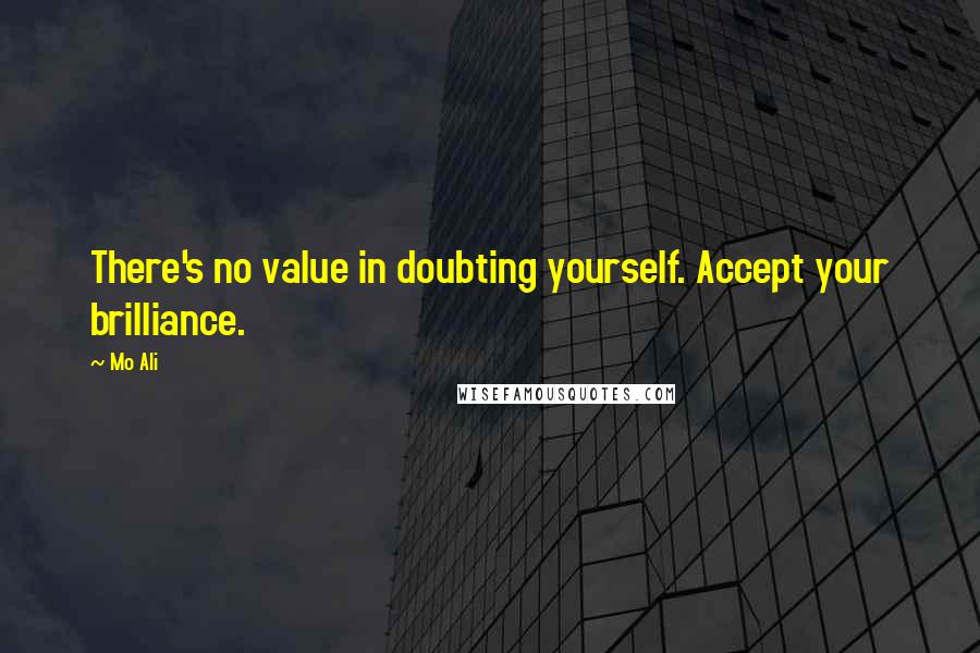 Mo Ali Quotes: There's no value in doubting yourself. Accept your brilliance.