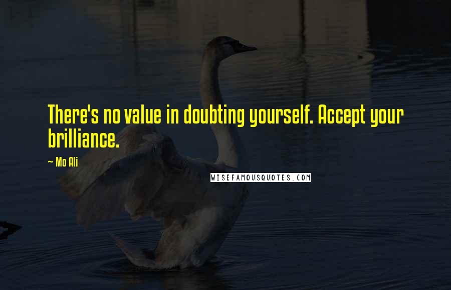 Mo Ali Quotes: There's no value in doubting yourself. Accept your brilliance.