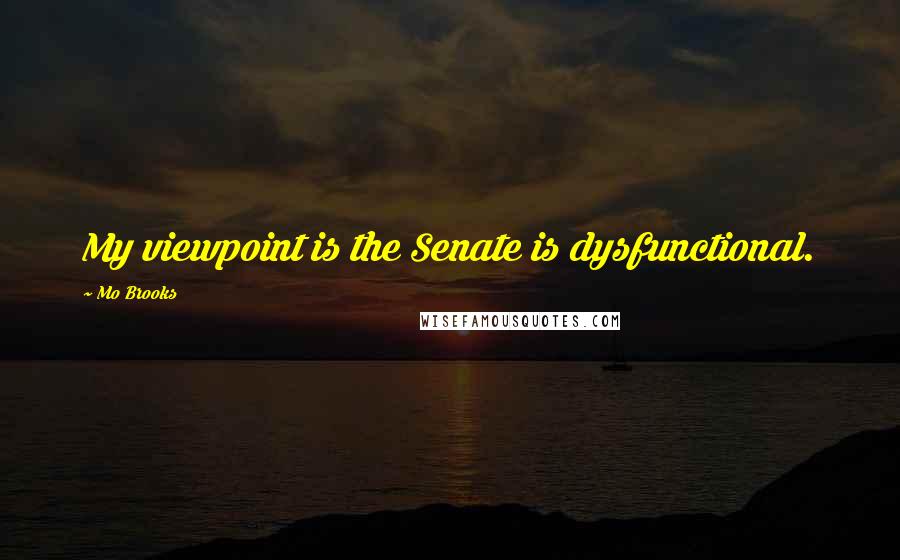 Mo Brooks Quotes: My viewpoint is the Senate is dysfunctional.