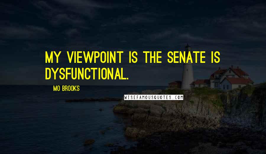 Mo Brooks Quotes: My viewpoint is the Senate is dysfunctional.