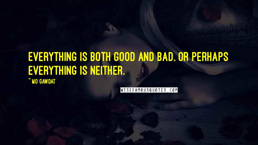 Mo Gawdat Quotes: Everything is both good and bad. Or perhaps everything is neither.