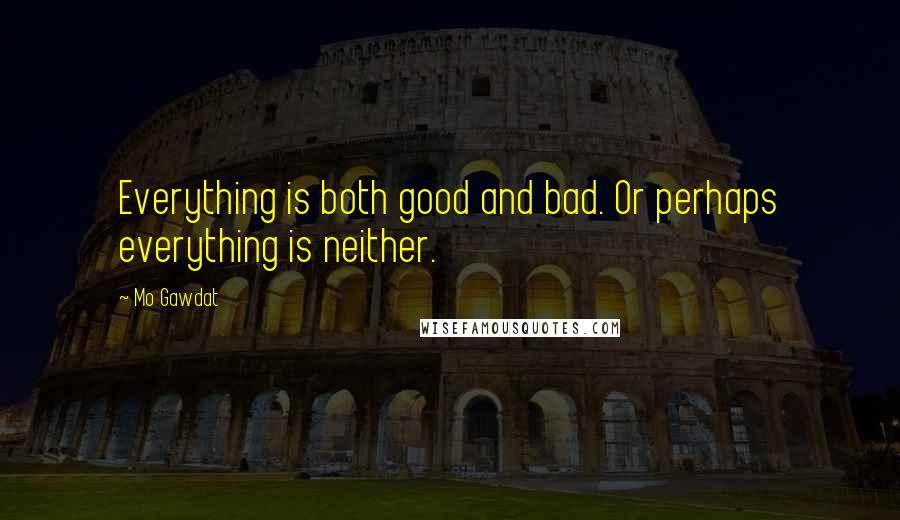 Mo Gawdat Quotes: Everything is both good and bad. Or perhaps everything is neither.