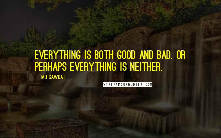 Mo Gawdat Quotes: Everything is both good and bad. Or perhaps everything is neither.