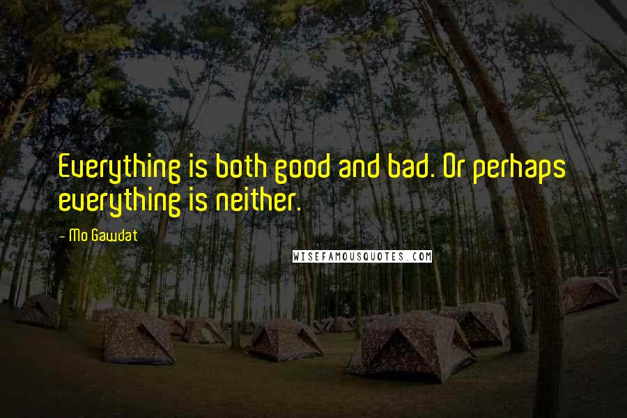 Mo Gawdat Quotes: Everything is both good and bad. Or perhaps everything is neither.