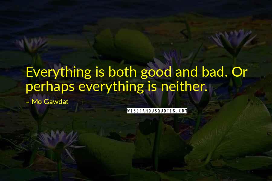 Mo Gawdat Quotes: Everything is both good and bad. Or perhaps everything is neither.