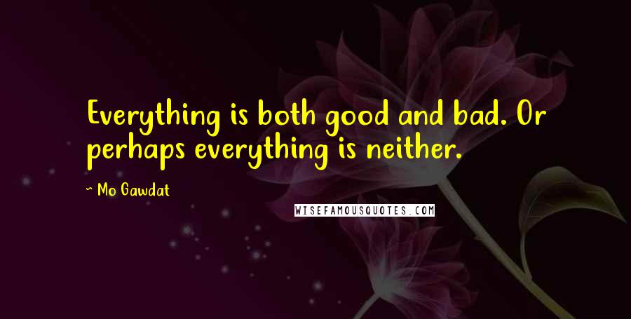 Mo Gawdat Quotes: Everything is both good and bad. Or perhaps everything is neither.