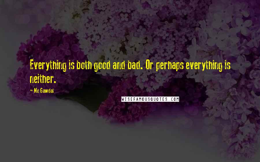 Mo Gawdat Quotes: Everything is both good and bad. Or perhaps everything is neither.