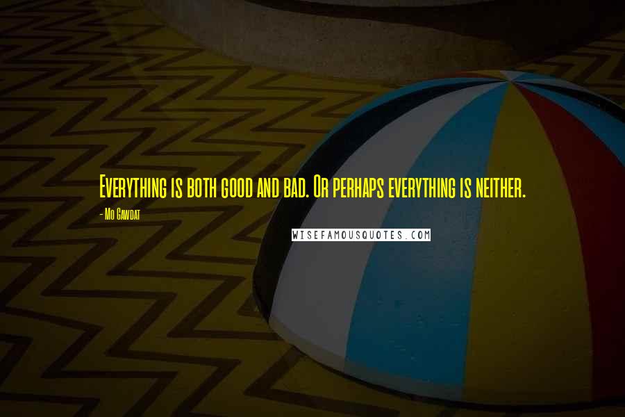 Mo Gawdat Quotes: Everything is both good and bad. Or perhaps everything is neither.