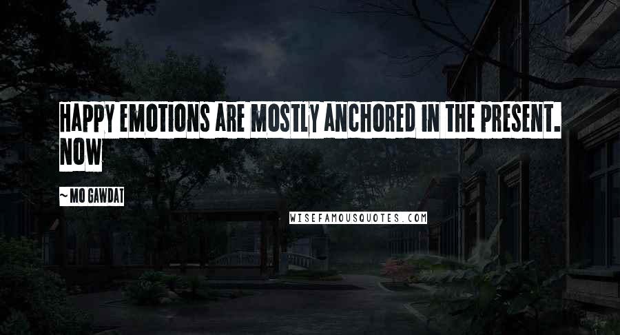 Mo Gawdat Quotes: Happy emotions are mostly anchored in the present. Now