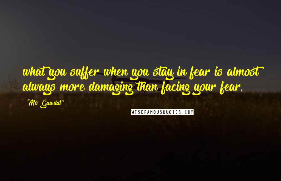 Mo Gawdat Quotes: what you suffer when you stay in fear is almost always more damaging than facing your fear.