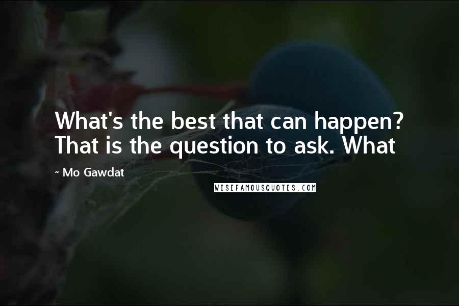 Mo Gawdat Quotes: What's the best that can happen? That is the question to ask. What