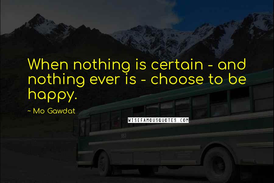 Mo Gawdat Quotes: When nothing is certain - and nothing ever is - choose to be happy.