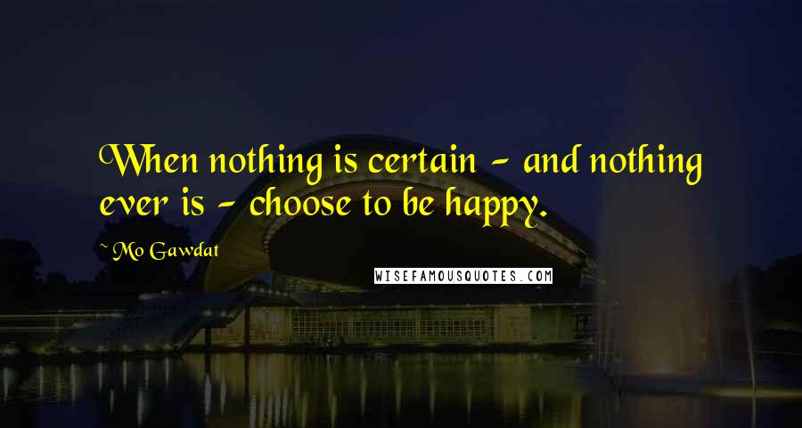 Mo Gawdat Quotes: When nothing is certain - and nothing ever is - choose to be happy.