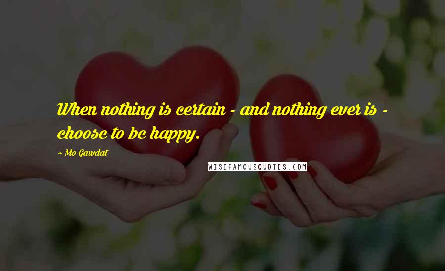 Mo Gawdat Quotes: When nothing is certain - and nothing ever is - choose to be happy.