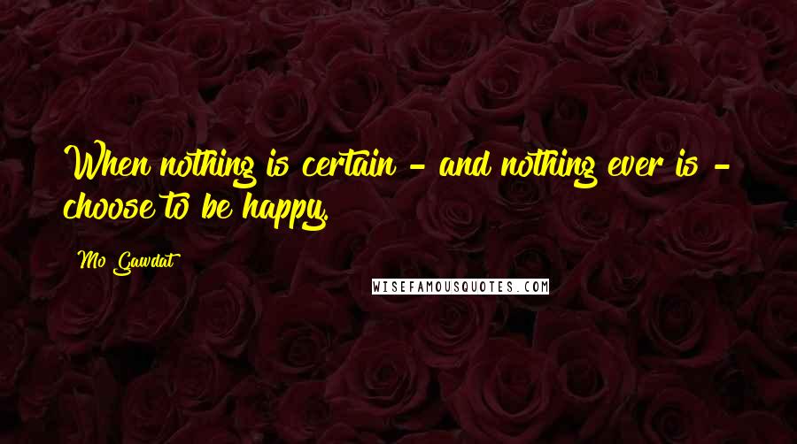 Mo Gawdat Quotes: When nothing is certain - and nothing ever is - choose to be happy.