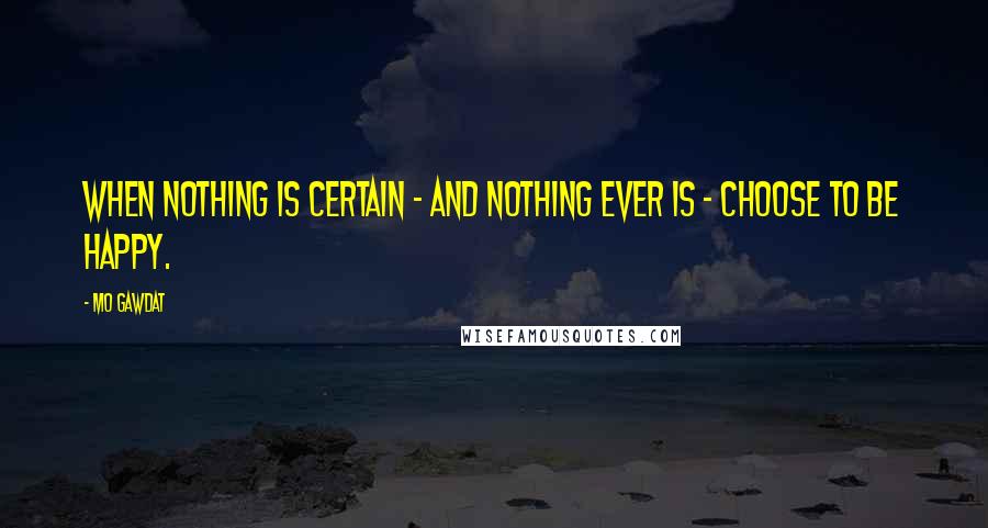 Mo Gawdat Quotes: When nothing is certain - and nothing ever is - choose to be happy.