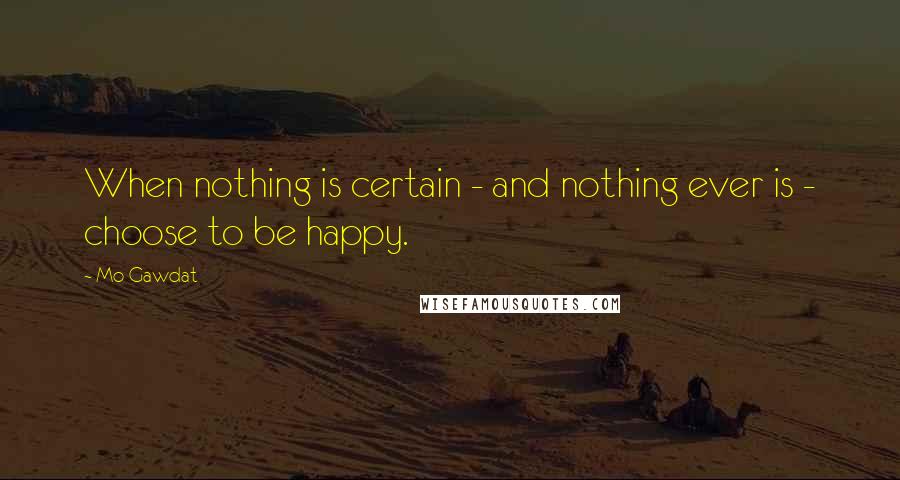 Mo Gawdat Quotes: When nothing is certain - and nothing ever is - choose to be happy.