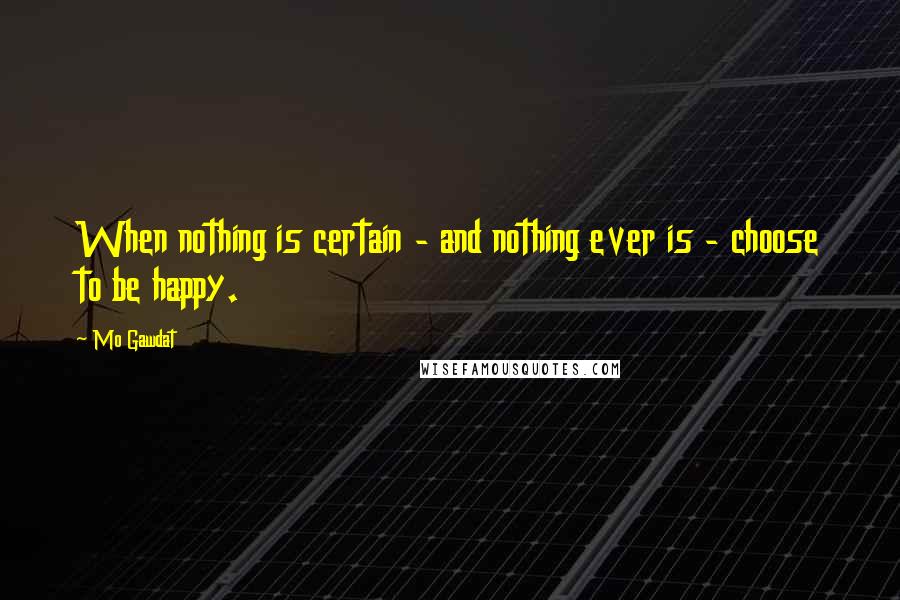 Mo Gawdat Quotes: When nothing is certain - and nothing ever is - choose to be happy.