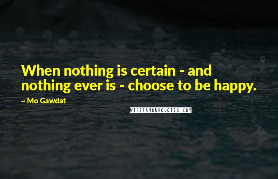 Mo Gawdat Quotes: When nothing is certain - and nothing ever is - choose to be happy.