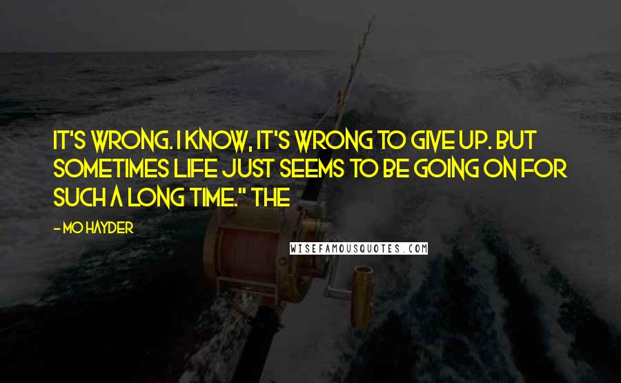 Mo Hayder Quotes: It's wrong. I know, it's wrong to give up. But sometimes life just seems to be going on for such a long time." The