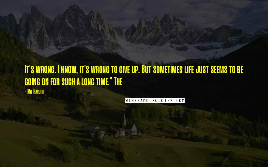 Mo Hayder Quotes: It's wrong. I know, it's wrong to give up. But sometimes life just seems to be going on for such a long time." The