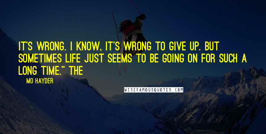 Mo Hayder Quotes: It's wrong. I know, it's wrong to give up. But sometimes life just seems to be going on for such a long time." The