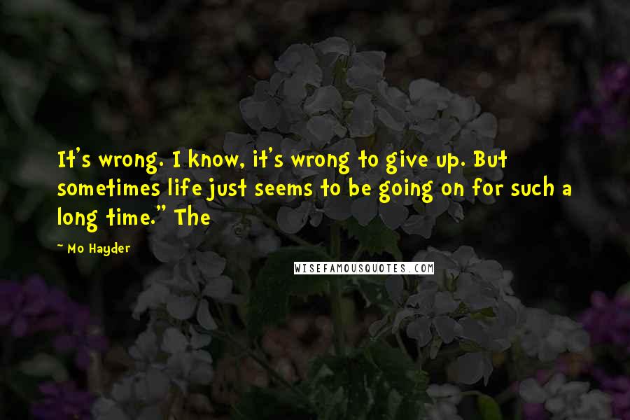 Mo Hayder Quotes: It's wrong. I know, it's wrong to give up. But sometimes life just seems to be going on for such a long time." The