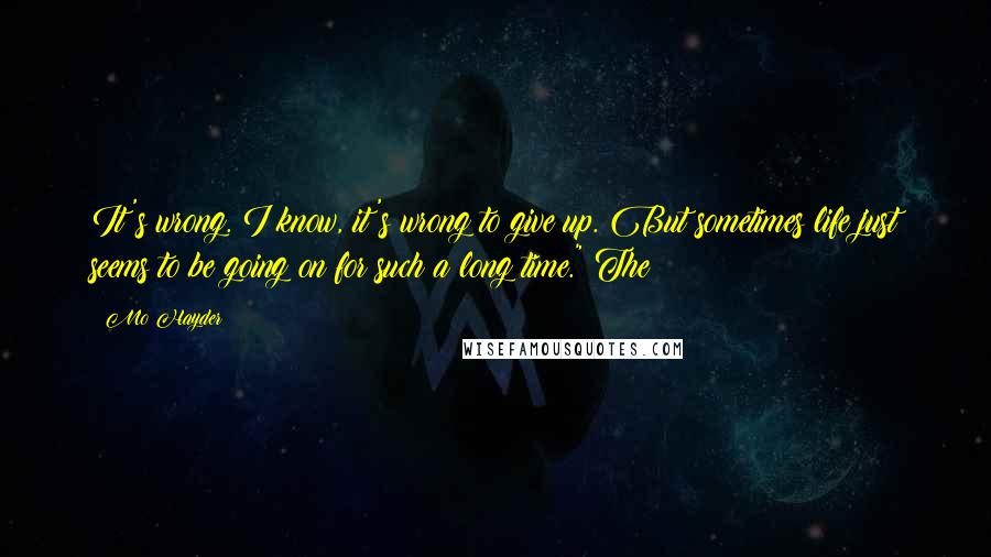 Mo Hayder Quotes: It's wrong. I know, it's wrong to give up. But sometimes life just seems to be going on for such a long time." The