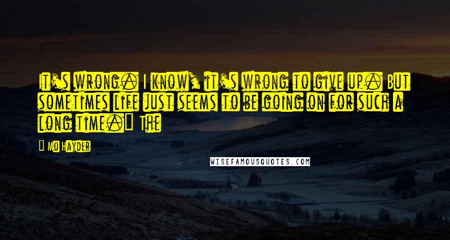 Mo Hayder Quotes: It's wrong. I know, it's wrong to give up. But sometimes life just seems to be going on for such a long time." The