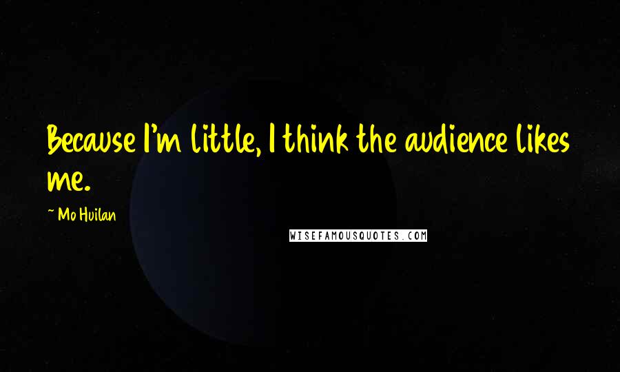 Mo Huilan Quotes: Because I'm little, I think the audience likes me.