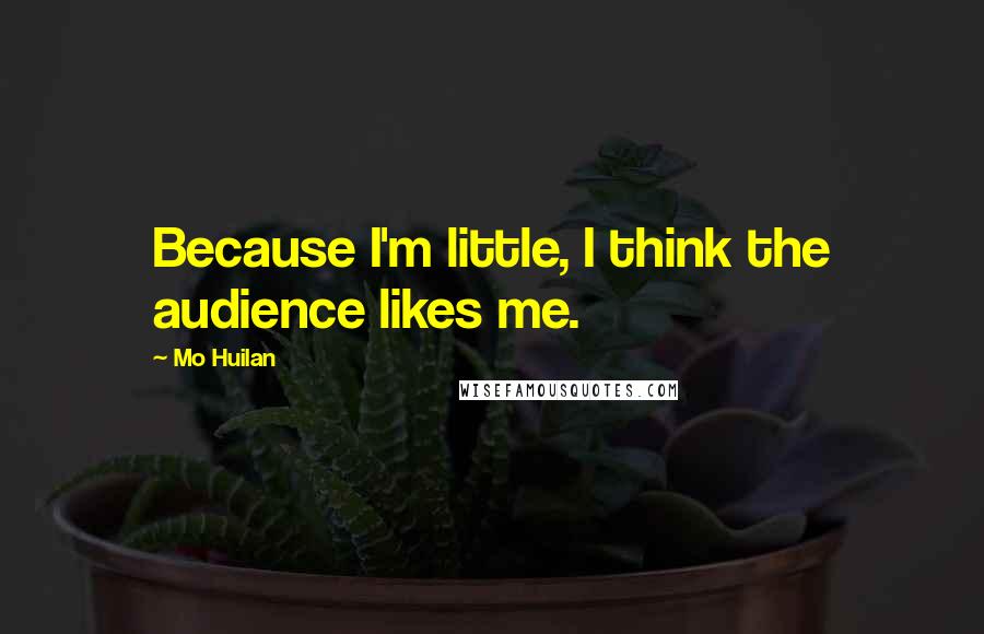 Mo Huilan Quotes: Because I'm little, I think the audience likes me.