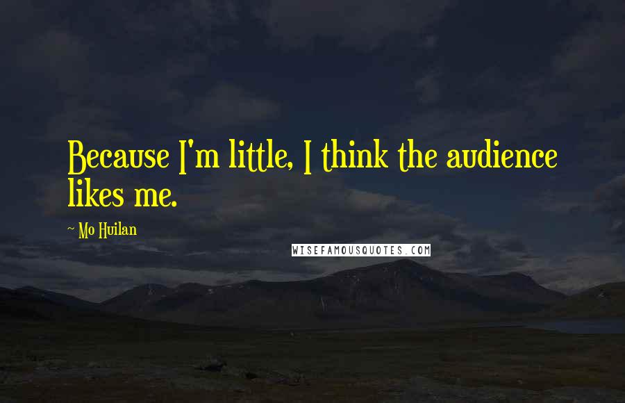 Mo Huilan Quotes: Because I'm little, I think the audience likes me.