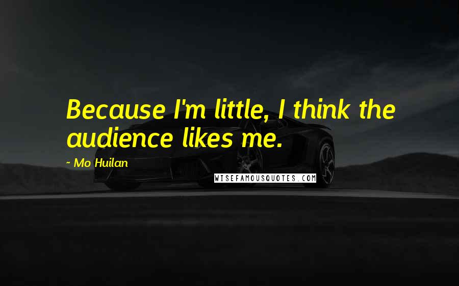 Mo Huilan Quotes: Because I'm little, I think the audience likes me.