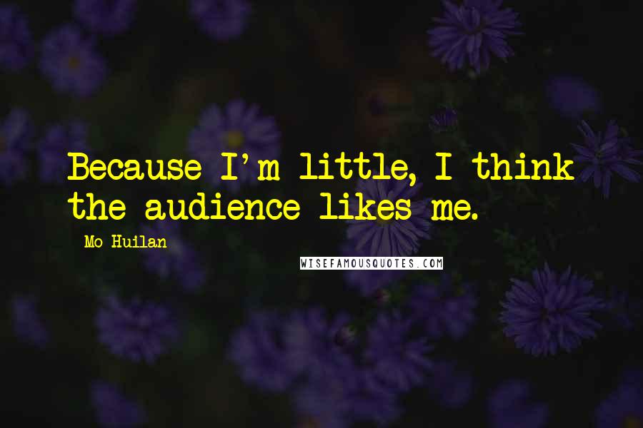 Mo Huilan Quotes: Because I'm little, I think the audience likes me.