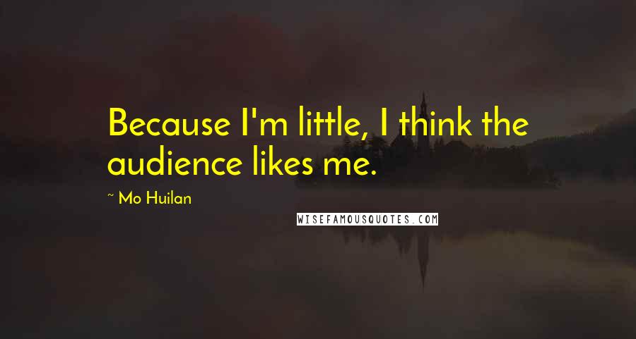 Mo Huilan Quotes: Because I'm little, I think the audience likes me.