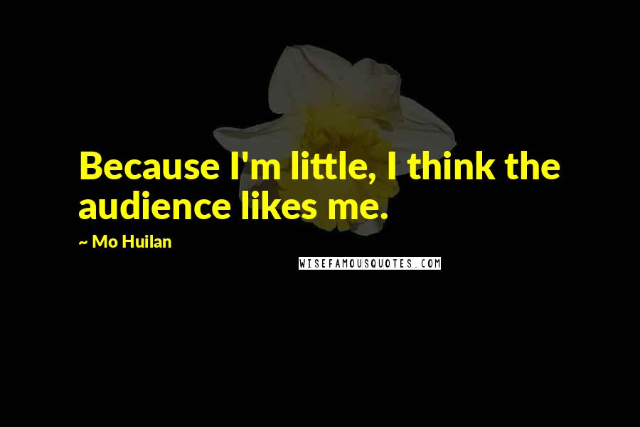 Mo Huilan Quotes: Because I'm little, I think the audience likes me.